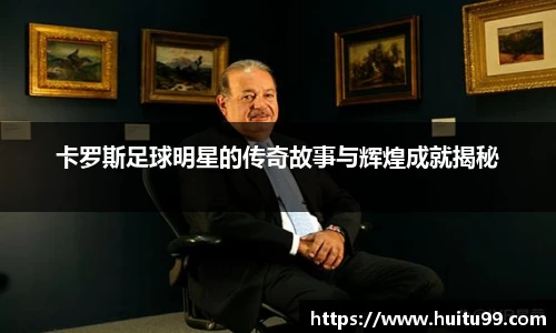卡罗斯足球明星的传奇故事与辉煌成就揭秘