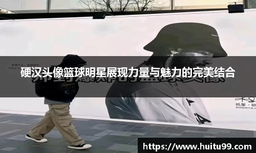硬汉头像篮球明星展现力量与魅力的完美结合